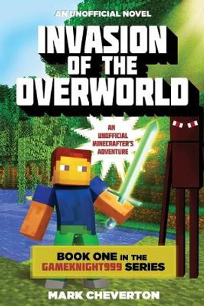 Invasion of the Overworld: Book One in the Gameknight999 Series: An Unofficial Minecrafter's Adventure Mark Cheverton 9781632207111