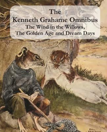 The Kenneth Grahame Omnibus: The Wind in the Willows, The Golden Age and Dream Days (including &quot;The Reluctant Dragon&quot;) [Illustrated] Kenneth Grahame 9781781395400