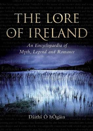 The Lore of Ireland: An Encyclopaedia of Myth, Legend and Romance Daithi O hOgain 9781843832157