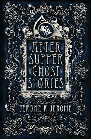 After-Supper Ghost Stories: Annotated Edition Jerome K. Jerome 9781847496225