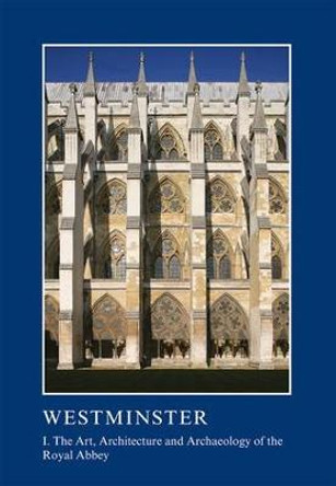 Westminster Part I: The Art, Architecture and Archaeology of the Royal Abbey Warwick Rodwell 9781910887240
