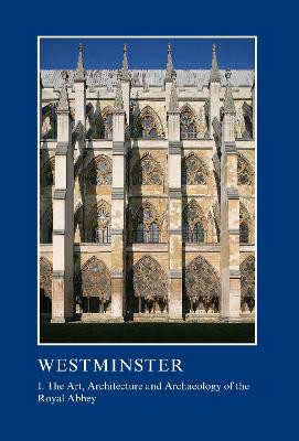 Westminster Part I: The Art, Architecture and Archaeology of the Royal Abbey Warwick Rodwell 9781910887257