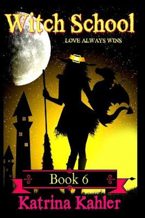 WITCH SCHOOL - Book 6: Love Always Wins Katrina Kahler 9781975965853