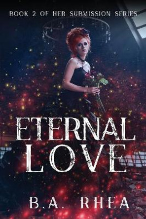 Eternal Love: Book 2 of Her Submission Series B a Rhea 9781535614832