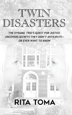 Twin Disasters: The Dynamic Trio's quest for justice uncovers secrets they didn't anticipate - or ever want to know Rita Toma 9781723813092