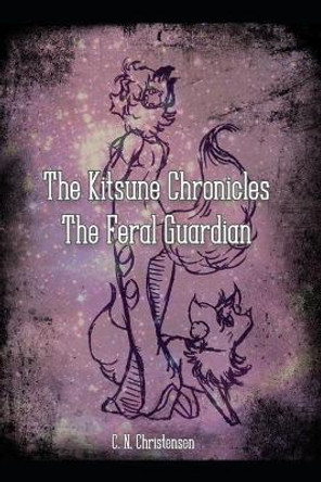 The Kitsune Chronicles: The Feral Guardian C N Christensen 9781727610338