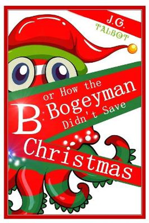 B or How the Bogeyman Didn't Save Christmas J G Talbot 9781791871017