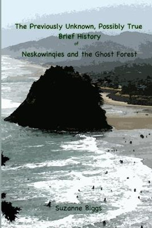 The Previously Unknown, Possibly True Brief History of Neskowinqies and the Ghost Forest Suzanne Biggs 9781792176937