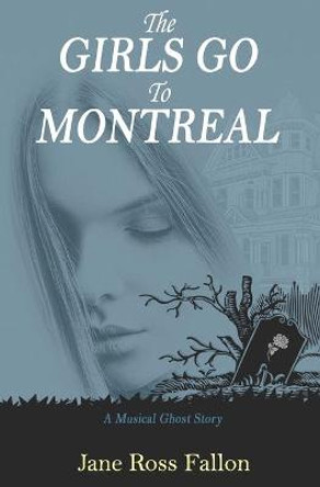 The Girls Go To Montreal: A Musical Ghost Story Jane Ross Fallon 9780578447759