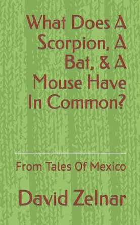 What Does A Scorpion, A Bat, & A Mouse Have In Common?: From Tales Of Mexico Volume 1 David Zelnar 9781796864618