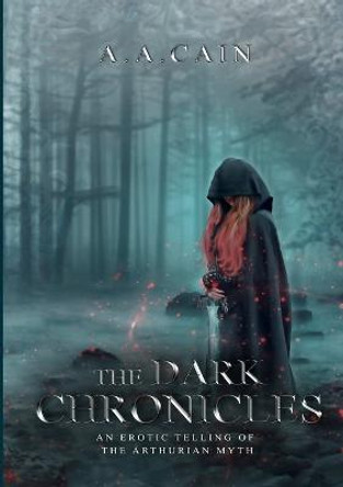 The Dark Chronicles - An Erotic Telling of the Arthurian Myth by A a Cain