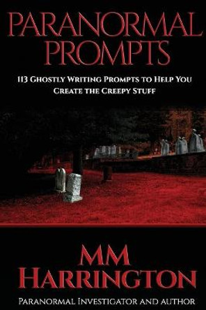 Paranormal Prompts: 113 Ghostly Writing Prompts to Help You Create the Creepy Stuff MM Harrington 9781097833276