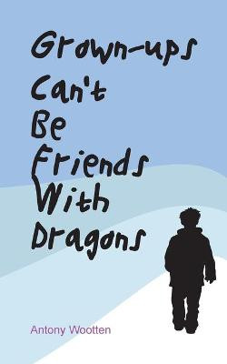 Grownups Can't be Friends with Dragons by Antony Wootten