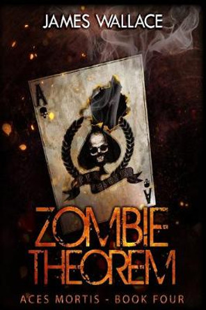 Zombie Theorem: Aces Mortis Book 4 James Wallace 9781545036402