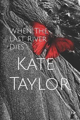 When The Last River Dies by Kate Taylor