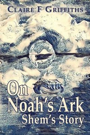 On Noah's Ark: Shem's Story Claire F Griffiths 9781789630824