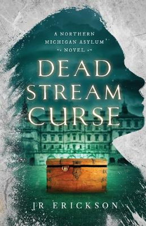 Dead Stream Curse: A Northern Michigan Asylum Novel J R Erickson 9781734302844