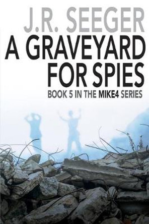 A GraveYard for Spies: Book 5 in the MIKE4 Series J R Seeger 9781950659531