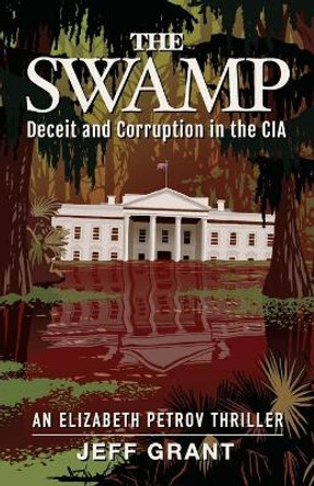 The Swamp: Deceit and Corruption in the CIA Jeff Grant 9781950154241