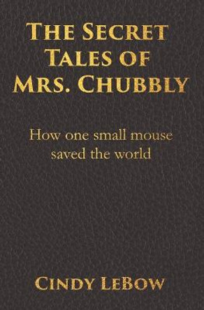 The Secret Tales of Mrs. Chubbly by Cindy LeBow