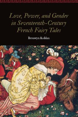 Love, Power, and Gender in Seventeenth-Century French Fairy Tales Bronwyn Reddan 9781496216151