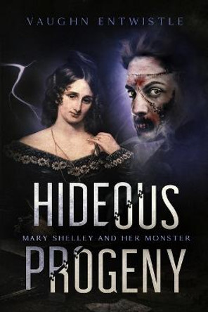 Hideous Progeny: Mary Shelley and Her Monster Vaughn Entwistle 9780982883099