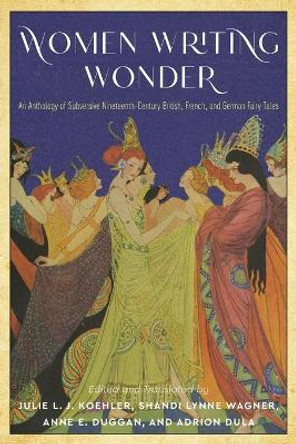 Women Writing Wonder: An Anthology of Subversive Nineteenth-Century British, French, and German Fairy Tales Julie L. J. Koehler 9780814345016