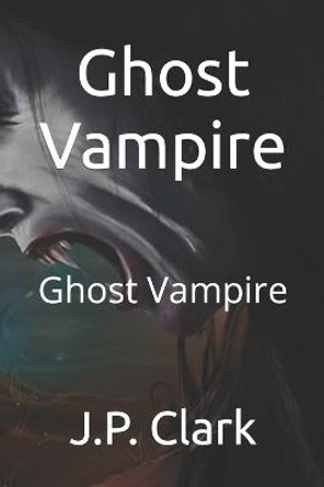 Ghost Vampire: Ghost Vampire J P Clark 9781091575097