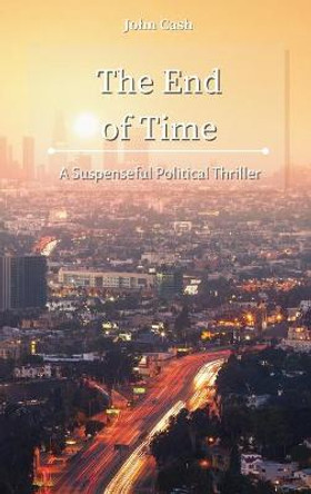 The End of Time: A Suspenseful Political Thriller John Cash 9781801934855