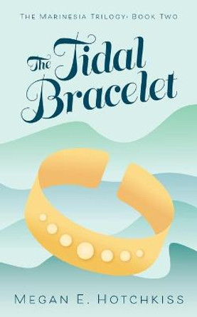 The Tidal Bracelet: The Marinesia Trilogy: Book Two Megan E Hotchkiss 9781525584855