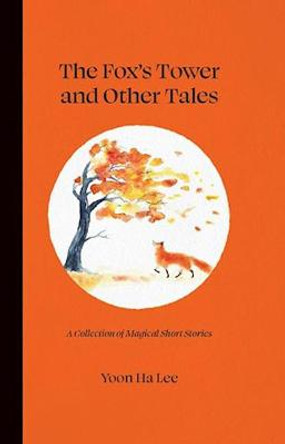 The Fox's Tower and Other Tales: A Collection of Magical Short Stories Yoon Ha Lee 9781524868130
