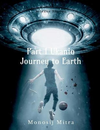 Part 1 Ukanio Journey to Earth Monosij Mitra 9781684879717