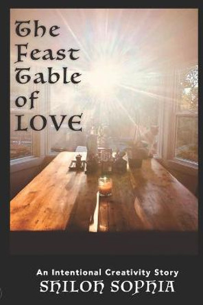 The Feast Table of Love: An Intentional Creativity Story Shiloh Sophia McCloud 9780967421483