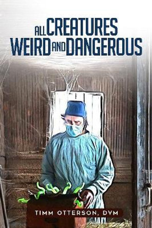 All Creatures Weird and Dangerous by Timm Otterson