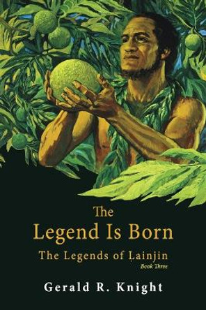 The Legend Is Born: The Legends of Lainjin, Book Three Gerald R Knight 9781771805865