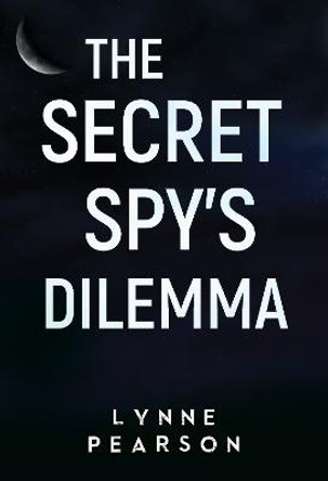 The Secret Spy's Dilemma Lynne Pearson 9781800746619