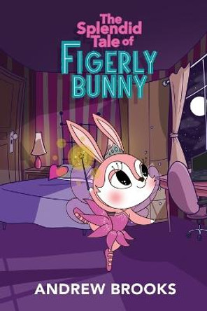 The Splendid Tale of Figerly Bunny: a story of dreams come true Andrew Brooks 9780578260174