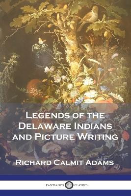 Legends of the Delaware Indians and Picture Writing by Richard Calmit Adams