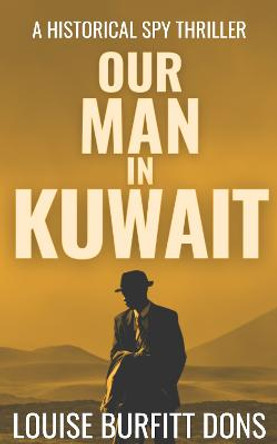 Our Man In Kuwait: A tense historical spy thriller based on true events behind 1960s Cold War espionage in the Middle East Louise Burfitt-Dons 9781916449190