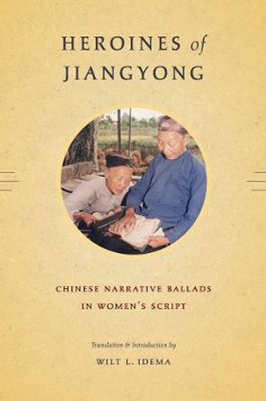 Heroines of Jiangyong: Chinese Narrative Ballads in Women's Script Wilt L. Idema 9780295988429