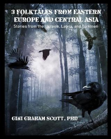 3 Folktales from Eastern Europe and Central Asia: Stories from the Ukraine, Latvia, and Turkmen Gini Graham Scott, PH D 9780692460986