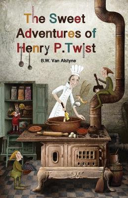 The Sweet Adventures of Henry P. Twist by B W Van Alstyne