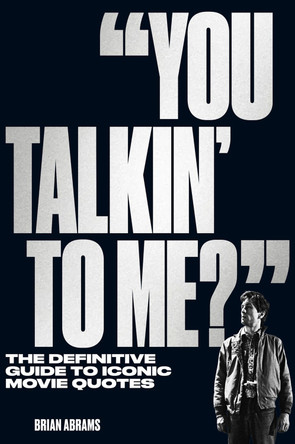 "You Talkin' to Me?": The Definitive Guide to Iconic Movie Quotes Brian Abrams 9781523514618