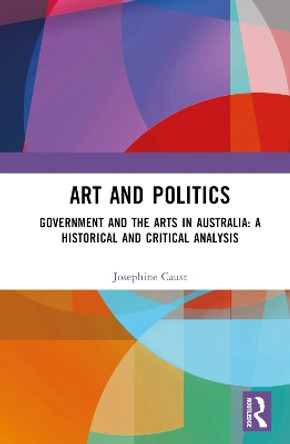 Art and Politics: Government and the Arts in Australia: A Historical and Critical Analysis Josephine Caust 9781032040714