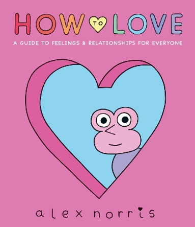How to Love: A Guide to Feelings & Relationships for Everyone Alex Norris 9781406397345