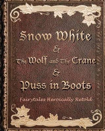 Snow White, & The Wolf And The Crane, & Puss In Boots: Fairytales Heroically Retold Raen Aurora 9781508864714