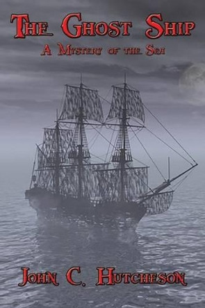 The Ghost Ship: A Mystery of the Sea John C Hutcheson 9781515401667