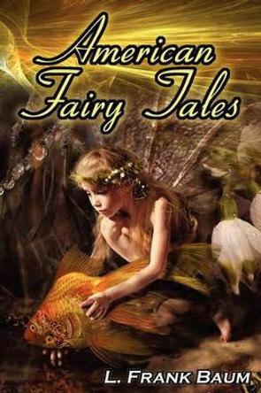 American Fairy Tales: From the Author of the Wizard of Oz, L. Frank Baum, Comes 12 Legendary Fables, Fantasies, and Folk Tales L Frank Baum 9781615890248