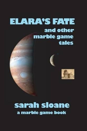 Elara's Fate and Other Marble Game Tales by Sarah Sloane