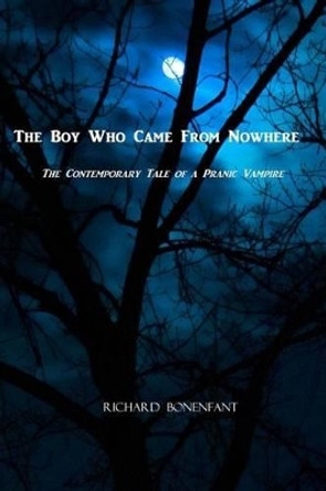 The Boy Who Came From Nowhere: The Contemporary Tale of a Pranic Vampire Richard Bonenfant 9781493785490